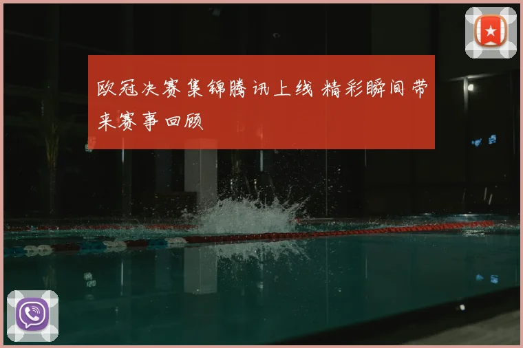 欧冠决赛集锦腾讯上线 精彩瞬间带来赛事回顾