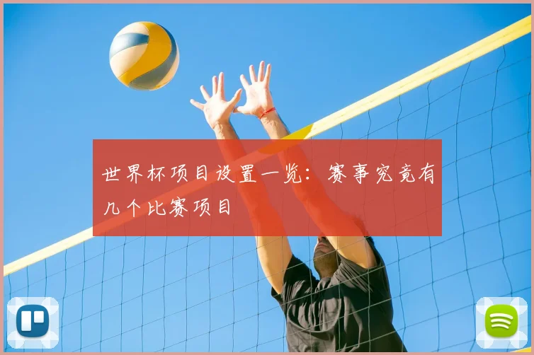 世界杯项目设置一览：赛事究竟有几个比赛项目