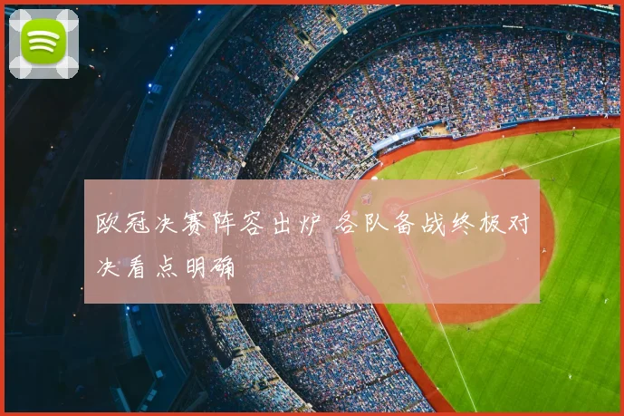 欧冠决赛阵容出炉 各队备战终极对决看点明确