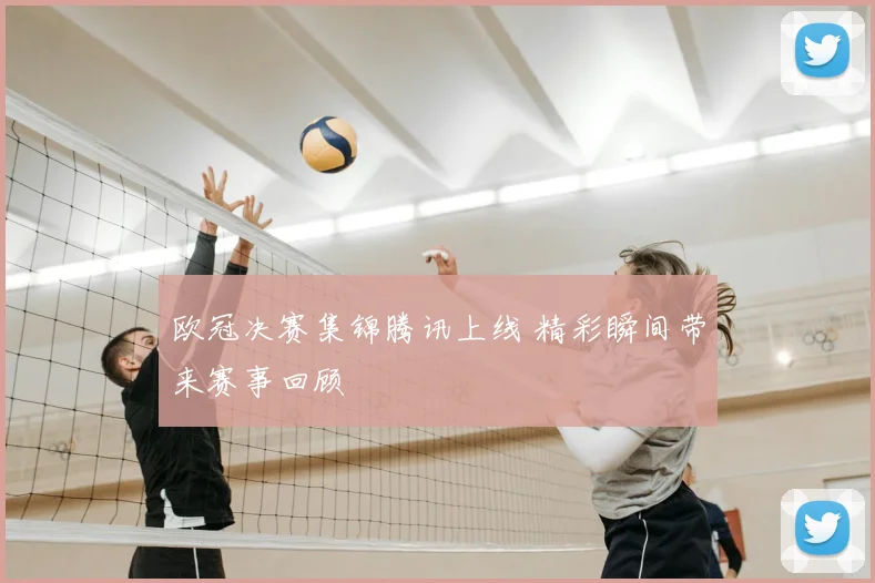 欧冠决赛集锦腾讯上线 精彩瞬间带来赛事回顾