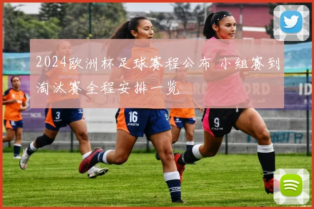 2024欧洲杯足球赛程公布 小组赛到淘汰赛全程安排一览