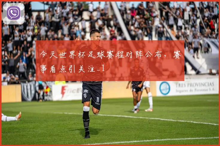 今天世界杯足球赛程对阵公布，赛事看点引关注_1