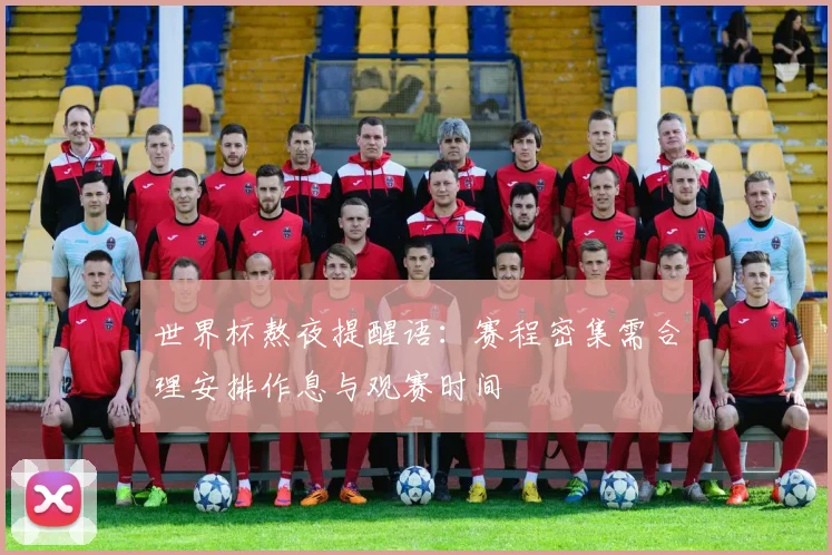 世界杯熬夜提醒语:赛程密集需合理安排作息与观赛时间