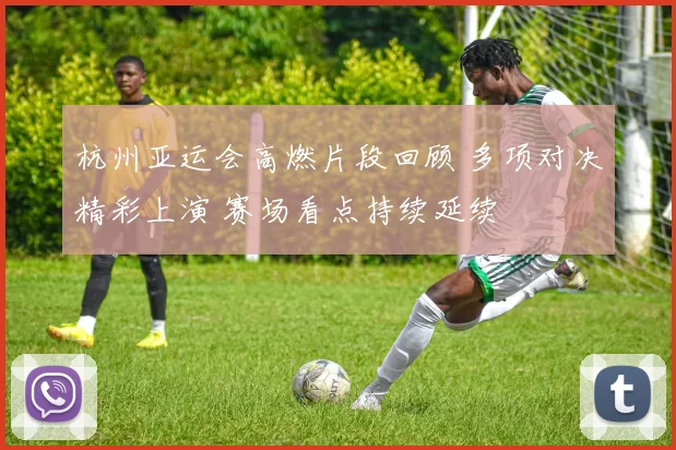 杭州亚运会高燃片段回顾 多项对决精彩上演 赛场看点持续延续