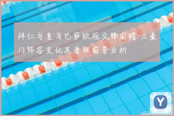 拜仁与皇马巴萨欧冠交锋前瞻 三豪门阵容变化及晋级前景分析