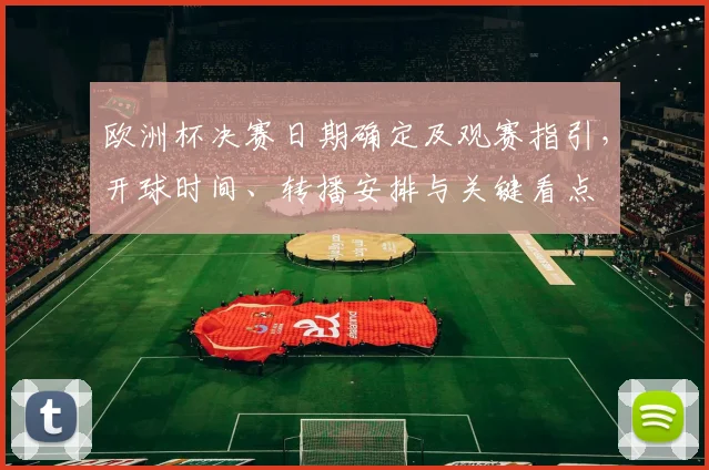 欧洲杯决赛日期确定及观赛指引,开球时间、转播安排与关键看点