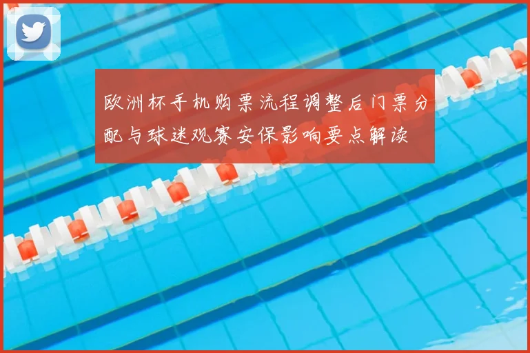 欧洲杯手机购票流程调整后门票分配与球迷观赛安保影响要点解读