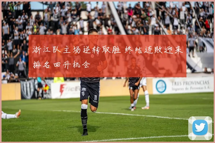 浙江队主场逆转取胜 终结连败迎来排名回升机会