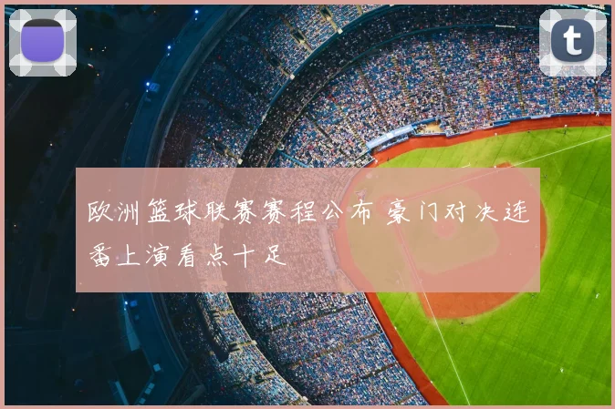 欧洲篮球联赛赛程公布 豪门对决连番上演看点十足