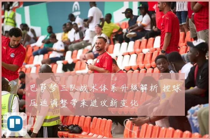 巴萨梦三队战术体系升级解析 控球压迫调整带来进攻新变化