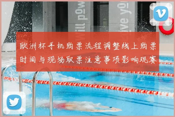 欧洲杯手机购票流程调整线上购票时间与现场取票注意事项影响观赛安排
