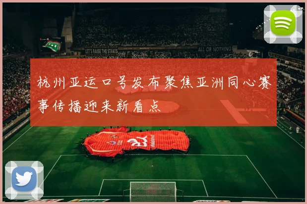 杭州亚运口号发布聚焦亚洲同心赛事传播迎来新看点