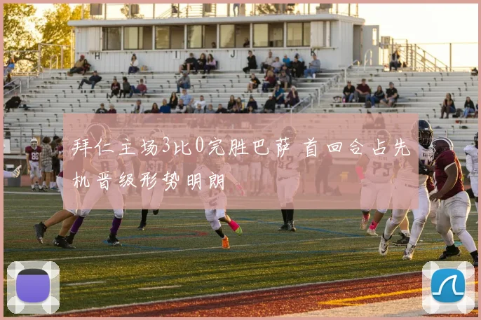 拜仁主场3比0完胜巴萨 首回合占先机晋级形势明朗