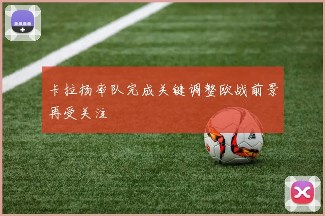 卡拉扬率队完成关键调整欧战前景再受关注