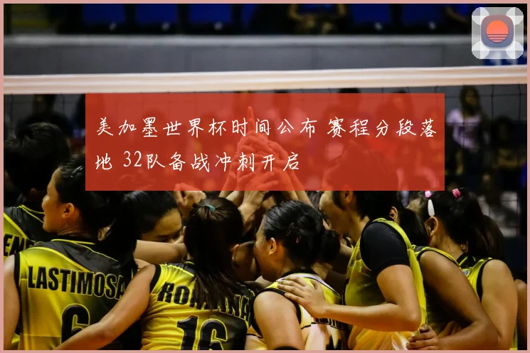 美加墨世界杯时间公布 赛程分段落地 32队备战冲刺开启
