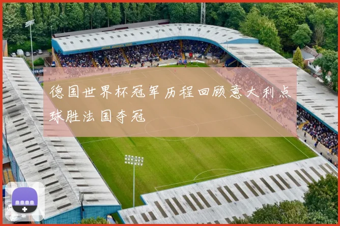 德国世界杯冠军历程回顾意大利点球胜法国夺冠