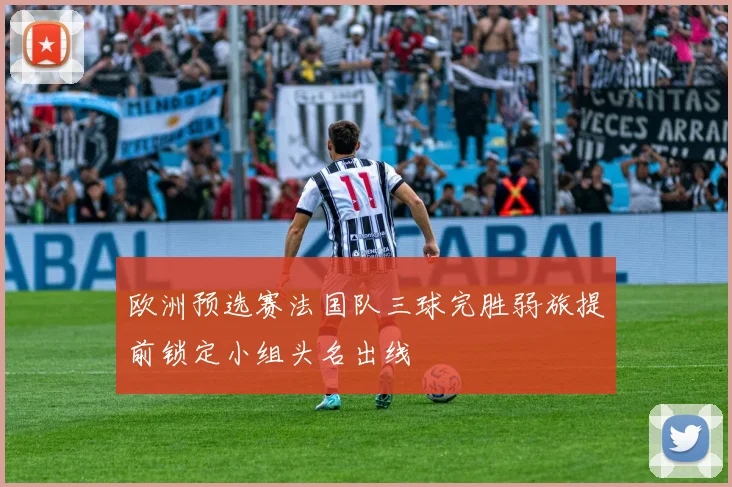 欧洲预选赛法国队三球完胜弱旅提前锁定小组头名出线