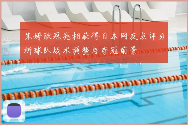 朱婷欧冠亮相获得日本网友点评分析球队战术调整与夺冠前景