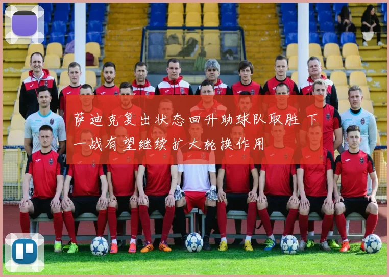 萨迪克复出状态回升助球队取胜 下一战有望继续扩大轮换作用