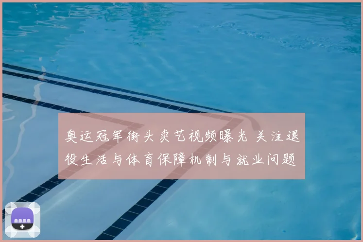 奥运冠军街头卖艺视频曝光 关注退役生活与体育保障机制与就业问题