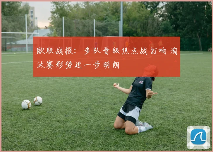 欧联战报：多队晋级焦点战打响 淘汰赛形势进一步明朗
