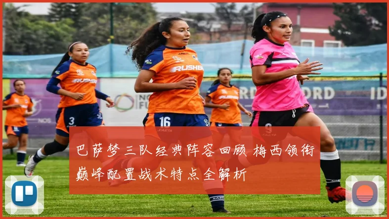 巴萨梦三队经典阵容回顾 梅西领衔巅峰配置战术特点全解析