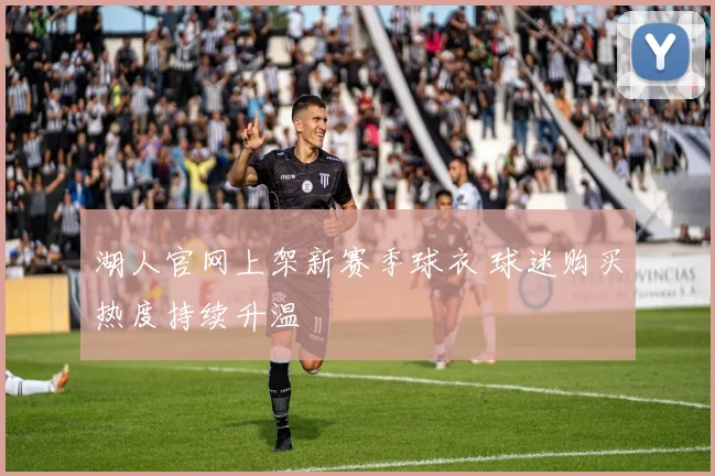 湖人官网上架新赛季球衣 球迷购买热度持续升温