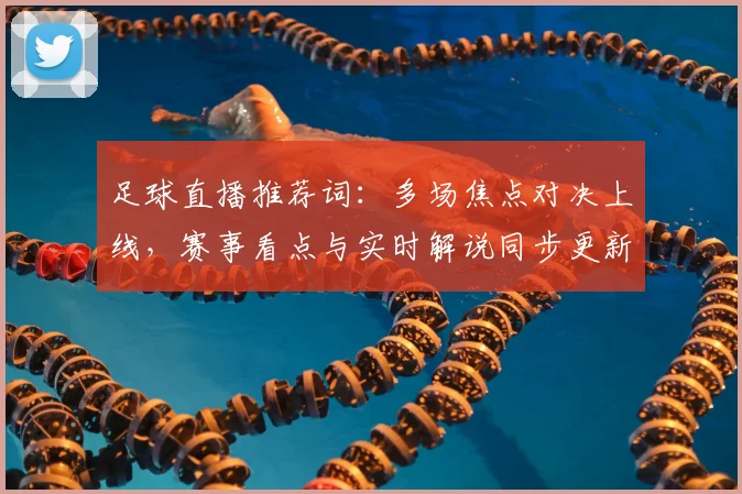 足球直播推荐词：多场焦点对决上线，赛事看点与实时解说同步更新