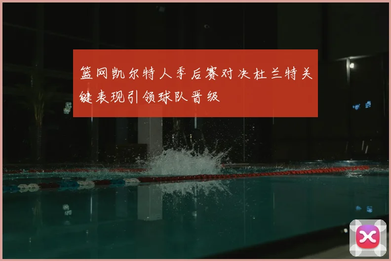 篮网凯尔特人季后赛对决杜兰特关键表现引领球队晋级