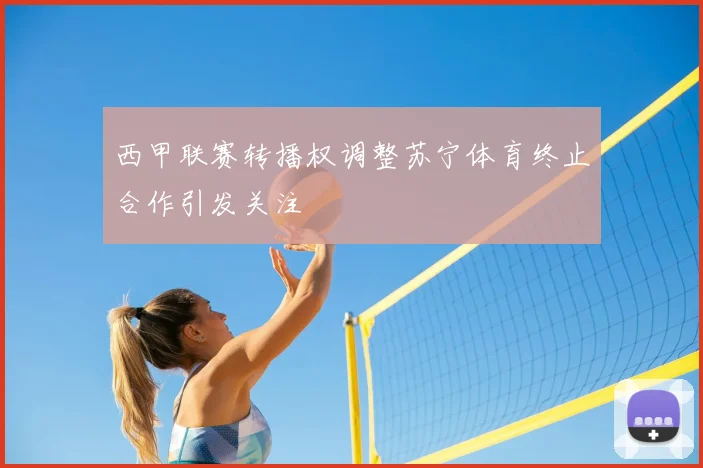 西甲联赛转播权调整苏宁体育终止合作引发关注