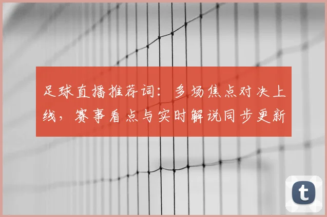 足球直播推荐词：多场焦点对决上线，赛事看点与实时解说同步更新