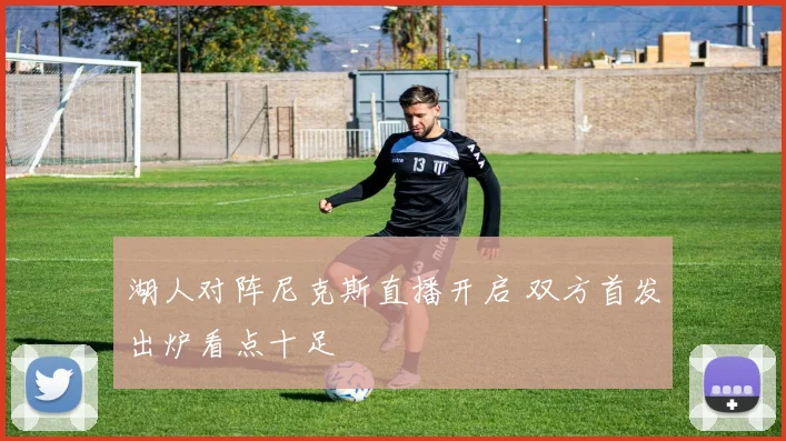 湖人对阵尼克斯直播开启 双方首发出炉看点十足