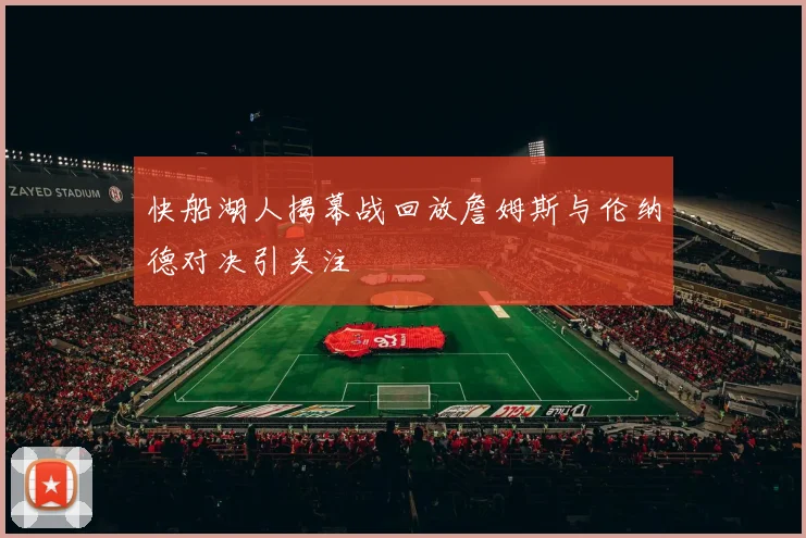 快船湖人揭幕战回放詹姆斯与伦纳德对决引关注