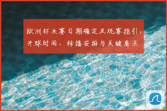 欧洲杯决赛日期确定及观赛指引，开球时间、转播安排与关键看点