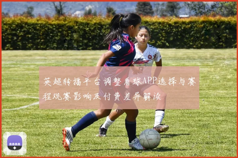 英超转播平台调整看球APP选择与赛程观赛影响及付费差异解读