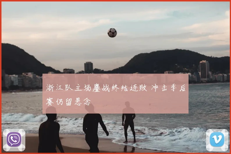 浙江队主场鏖战终结连败 冲击季后赛仍留悬念
